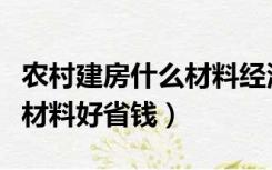 农村建房什么材料经济实惠（农村建房用什么材料好省钱）