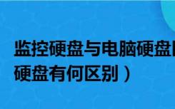 监控硬盘与电脑硬盘区别（监控硬盘和台式机硬盘有何区别）