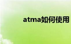 atma如何使用（atma怎么用）