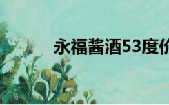 永福酱酒53度价格（永福酱酒）