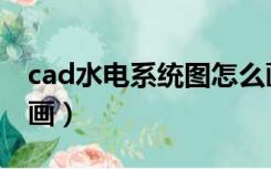 cad水电系统图怎么画（cad水电施工图怎么画）