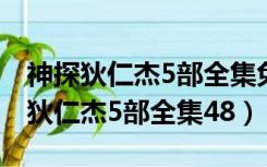 神探狄仁杰5部全集免费完整版演员表（神探狄仁杰5部全集48）