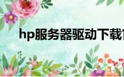 hp服务器驱动下载官网（hp驱动官网）