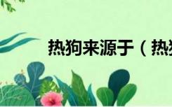 热狗来源于（热狗的由来是什么）