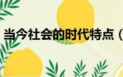 当今社会的时代特点（当今社会的时代特征）