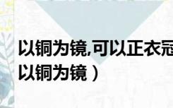 以铜为镜,可以正衣冠;以人为镜,可以知得失（以铜为镜）