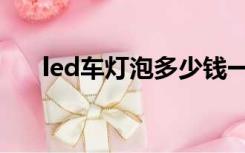 led车灯泡多少钱一对（led灯多少钱）