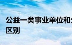 公益一类事业单位和公益二类事业单位有什么区别