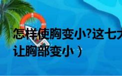 怎样使胸变小?这七大瘦胸方法（怎样瘦胸部让胸部变小）