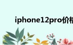 iphone12pro价格（iphone1价格）