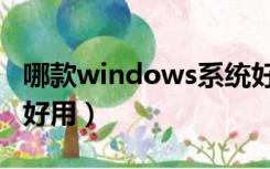 哪款windows系统好用（windows系统哪个好用）