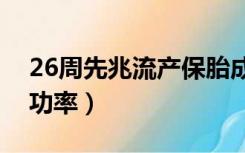 26周先兆流产保胎成功率（先兆流产保胎成功率）