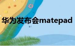 华为发布会matepad（华为发布会mate30）