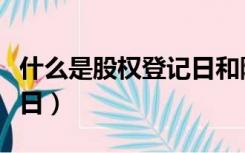 什么是股权登记日和除权日（什么是股权登记日）