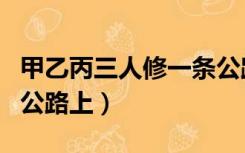 甲乙丙三人修一条公路（甲乙丙三人在平直的公路上）