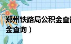 郑州铁路局公积金查询官网（郑州铁路局公积金查询）