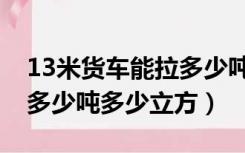 13米货车能拉多少吨（13m米的货车可以装多少吨多少立方）