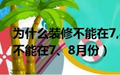 为什么装修不能在7,8月份开工（为什么装修不能在7、8月份）