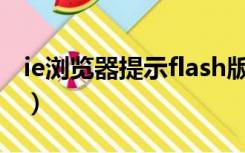 ie浏览器提示flash版本过低（flash版本过低）