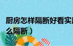 厨房怎样隔断好看实用（厨房跟卧室可以用什么隔断）