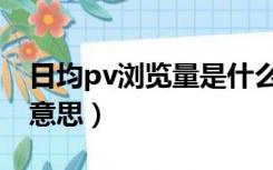 日均pv浏览量是什么意思（浏览量pv是什么意思）