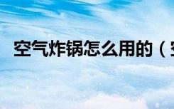 空气炸锅怎么用的（空气炸锅应该怎么用）