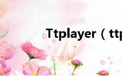 Ttplayer（ttplayer是什么）