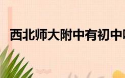 西北师大附中有初中吗（西北师大附中吧）