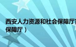 西安人力资源和社会保障厅官网APP（西安人力资源和社会保障厅）