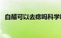 白醋可以去痣吗科学吗（白醋祛痣的危害）