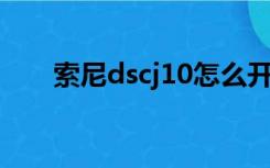 索尼dscj10怎么开机（索尼dsc j10）