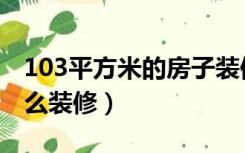 103平方米的房子装修设计（103平米房子怎么装修）