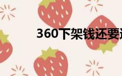 360下架钱还要还吗（360下架）