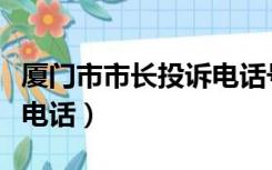 厦门市市长投诉电话号码（厦门市长热线投诉电话）