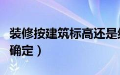 装修按建筑标高还是结构标高（装修标高怎么确定）