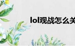 lol观战怎么关闭（lol观战）