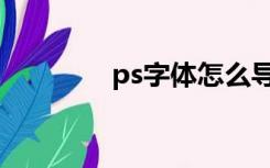 ps字体怎么导入（ps字体）