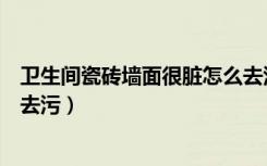 卫生间瓷砖墙面很脏怎么去污垢（卫生间瓷砖墙面很脏怎么去污）