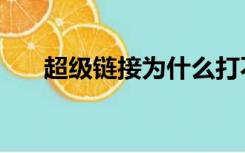 超级链接为什么打不开了（超级链接）