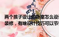 两个孩子设计的卧室怎么设计（家里两个孩子的小户型怎么装修，有啥设计技巧可以节省空间）