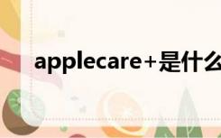 applecare+是什么服务（applecare）