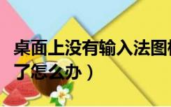 桌面上没有输入法图标（桌面输入法图标不见了怎么办）