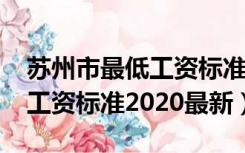 苏州市最低工资标准是多少2020（苏州最低工资标准2020最新）