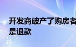 开发商破产了购房者怎么办是等接盘要房,还是退款