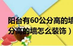 阳台有60公分高的墙装修图片（阳台有60公分高的墙怎么装饰）