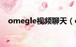 omegle视频聊天（omegle在线聊天室）