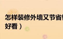 怎样装修外墙又节省钱又漂亮（外墙怎么装修好看）