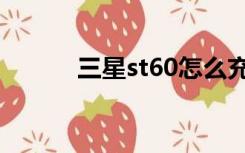 三星st60怎么充电（三星st60）