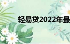 轻易贷2022年最新消息（轻易贷）