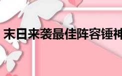 末日来袭最佳阵容锤神（末日来袭最佳阵容）